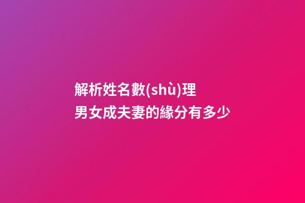 解析姓名數(shù)理 男女成夫妻的緣分有多少